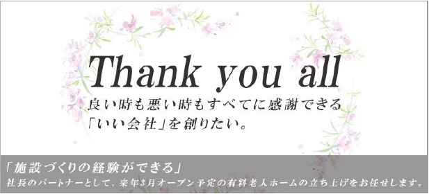 岸和田市箕土路町の有料老人ホーム Thank you all 良い時も悪い時もすべてに感謝できる「いい社会」を創りたい。 「施設づくりの経験ができる」社長のパートナーとして、来年3月オープン予定の有料老人ホームの立ち上げをお任せします。